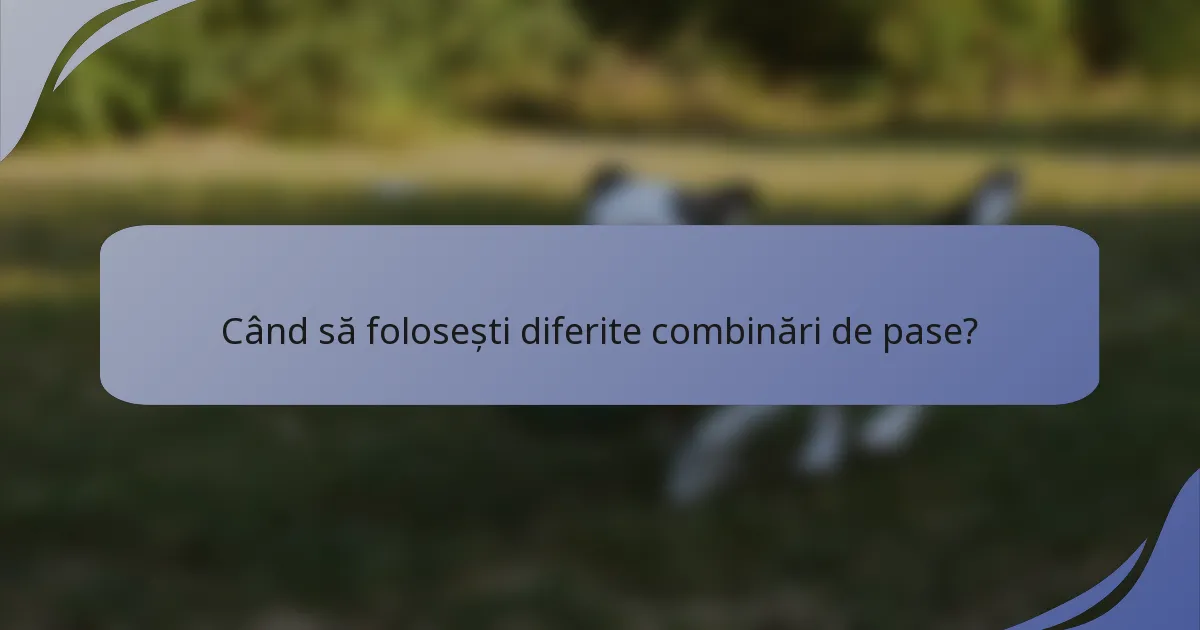 Când să folosești diferite combinări de pase?