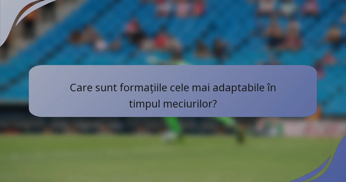 Care sunt formațiile cele mai adaptabile în timpul meciurilor?