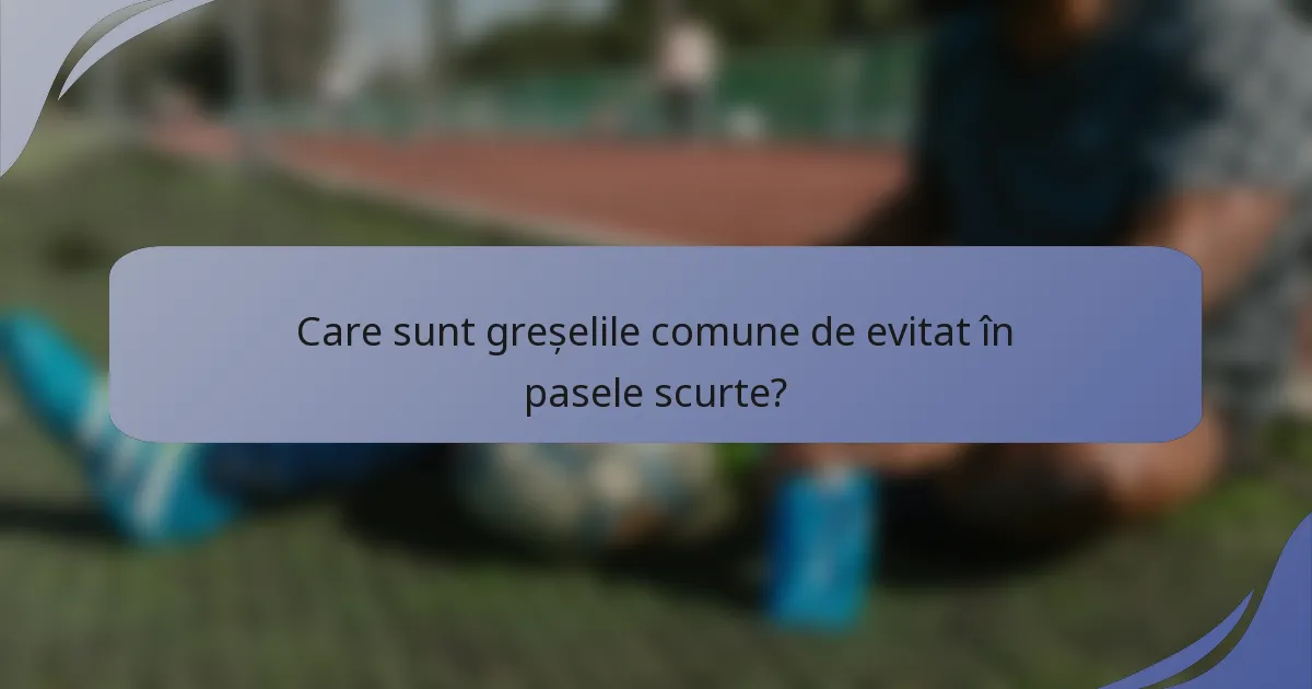 Care sunt greșelile comune de evitat în pasele scurte?