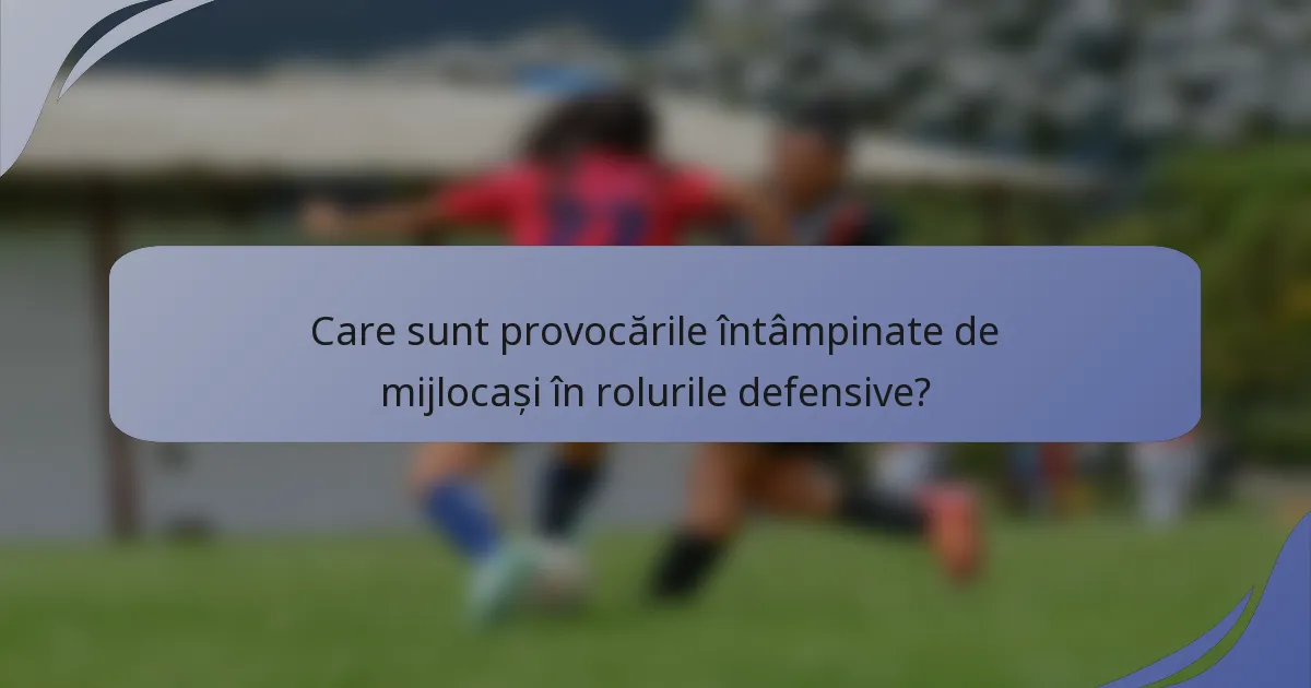 Care sunt provocările întâmpinate de mijlocași în rolurile defensive?