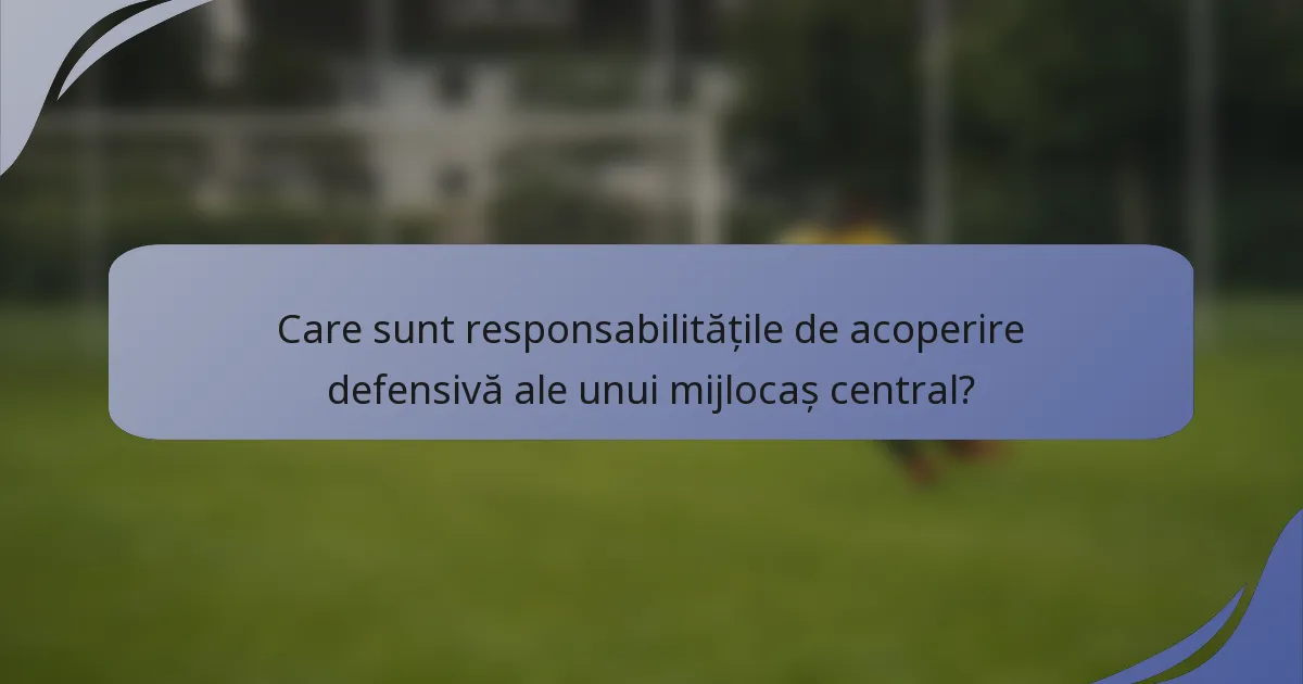 Care sunt responsabilitățile de acoperire defensivă ale unui mijlocaș central?