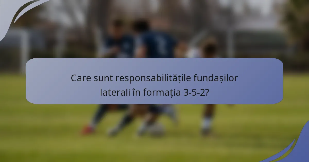Care sunt responsabilitățile fundașilor laterali în formația 3-5-2?