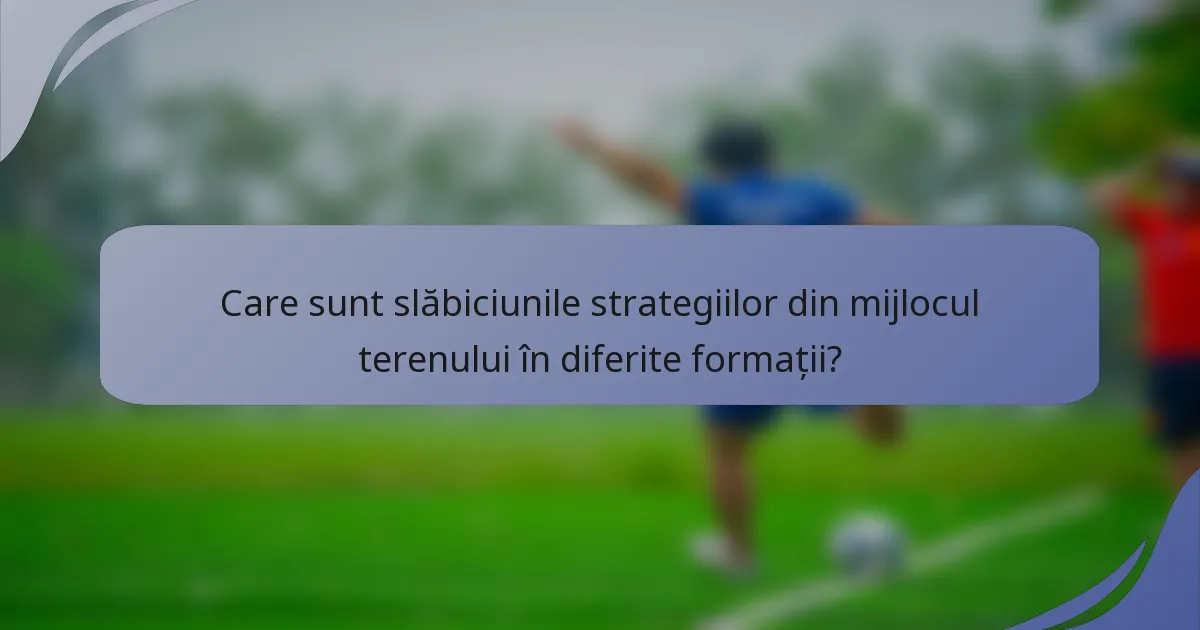 Care sunt slăbiciunile strategiilor din mijlocul terenului în diferite formații?