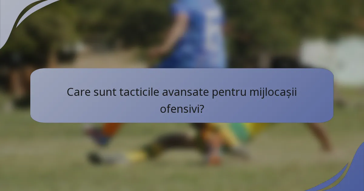 Care sunt tacticile avansate pentru mijlocașii ofensivi?
