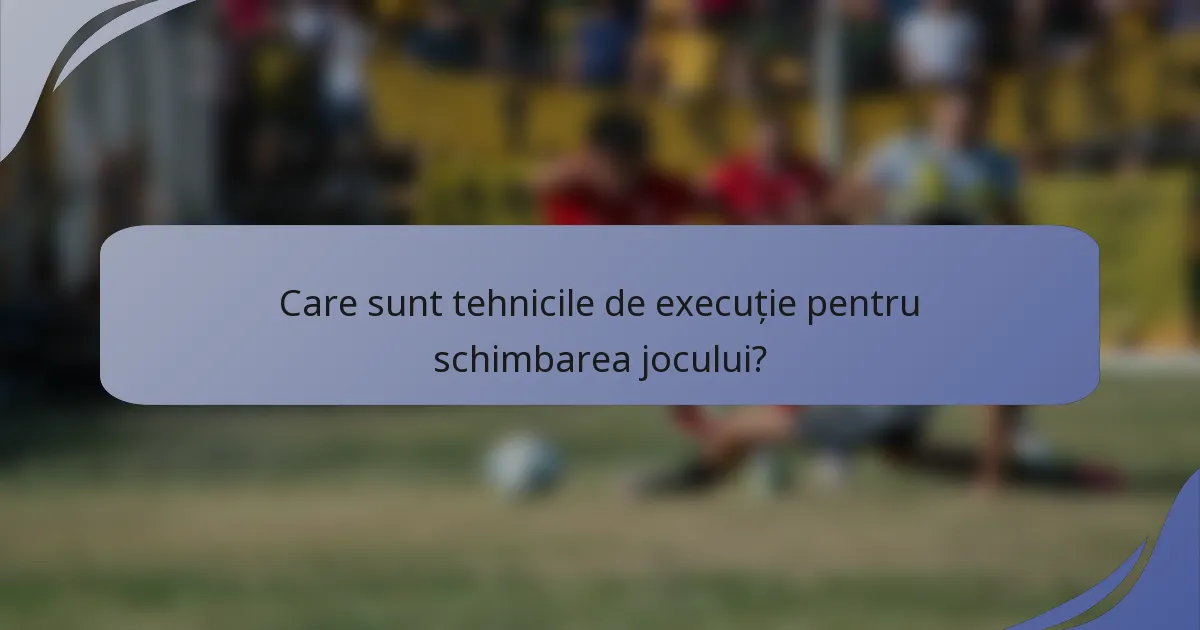 Care sunt tehnicile de execuție pentru schimbarea jocului?