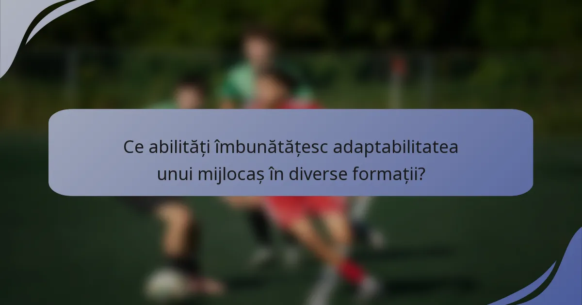 Ce abilități îmbunătățesc adaptabilitatea unui mijlocaș în diverse formații?