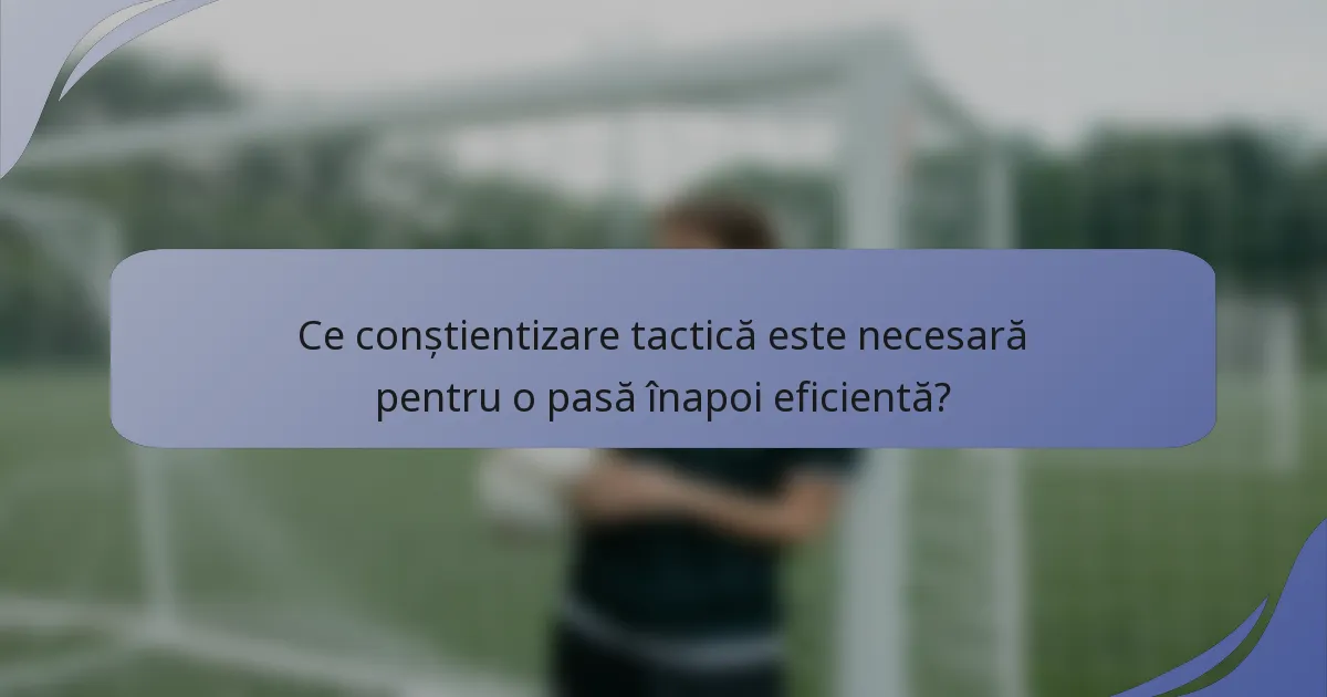 Ce conștientizare tactică este necesară pentru o pasă înapoi eficientă?