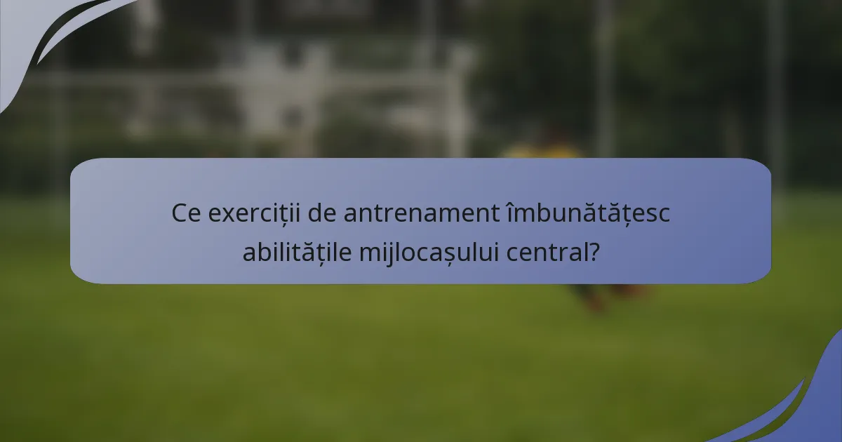 Ce exerciții de antrenament îmbunătățesc abilitățile mijlocașului central?