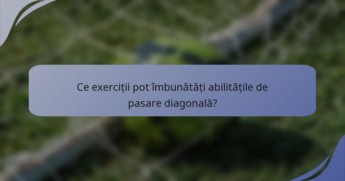 Ce exerciții pot îmbunătăți abilitățile de pasare diagonală?