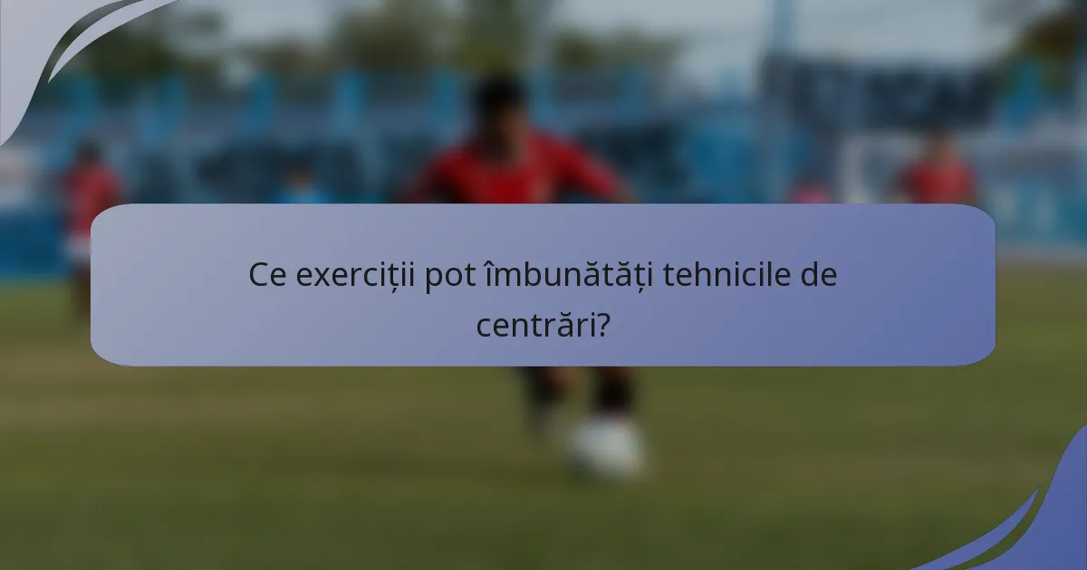 Ce exerciții pot îmbunătăți tehnicile de centrări?
