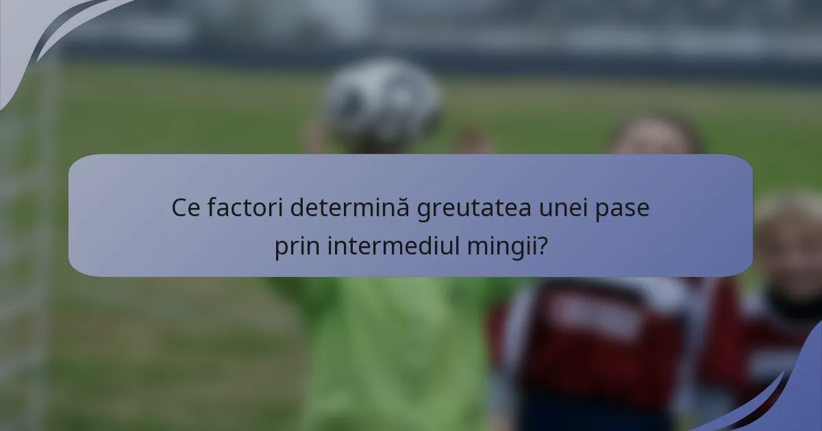 Ce factori determină greutatea unei pase prin intermediul mingii?