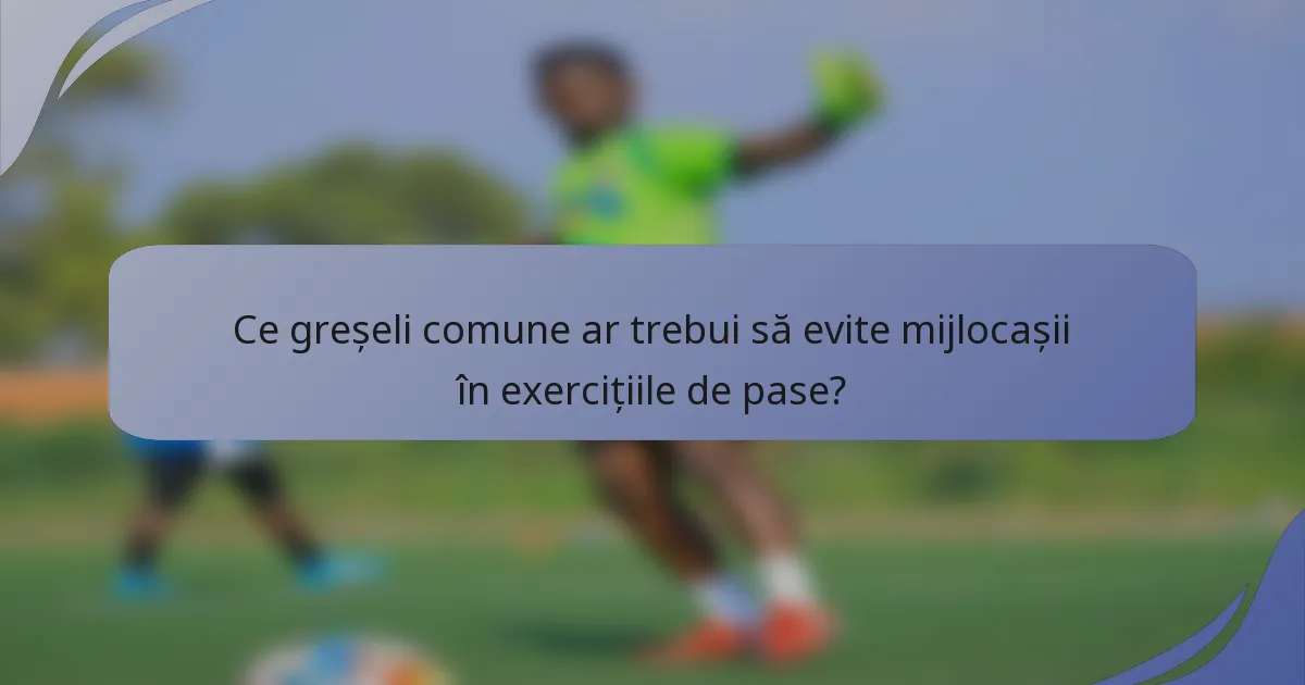 Ce greșeli comune ar trebui să evite mijlocașii în exercițiile de pase?