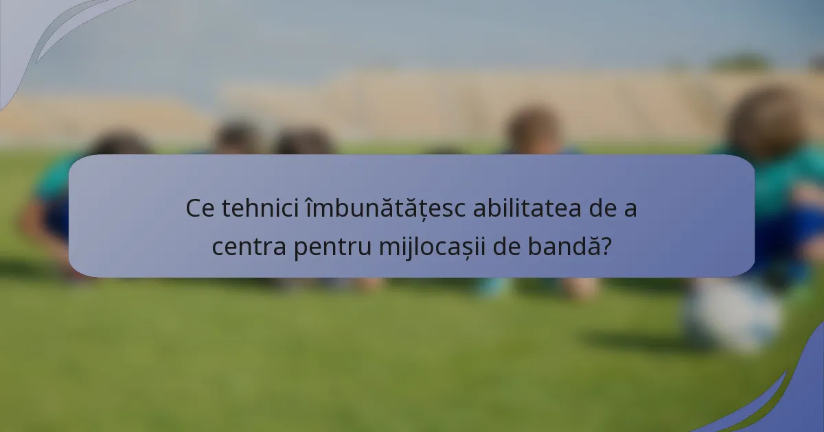Ce tehnici îmbunătățesc abilitatea de a centra pentru mijlocașii de bandă?