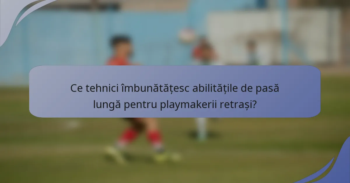 Ce tehnici îmbunătățesc abilitățile de pasă lungă pentru playmakerii retrași?