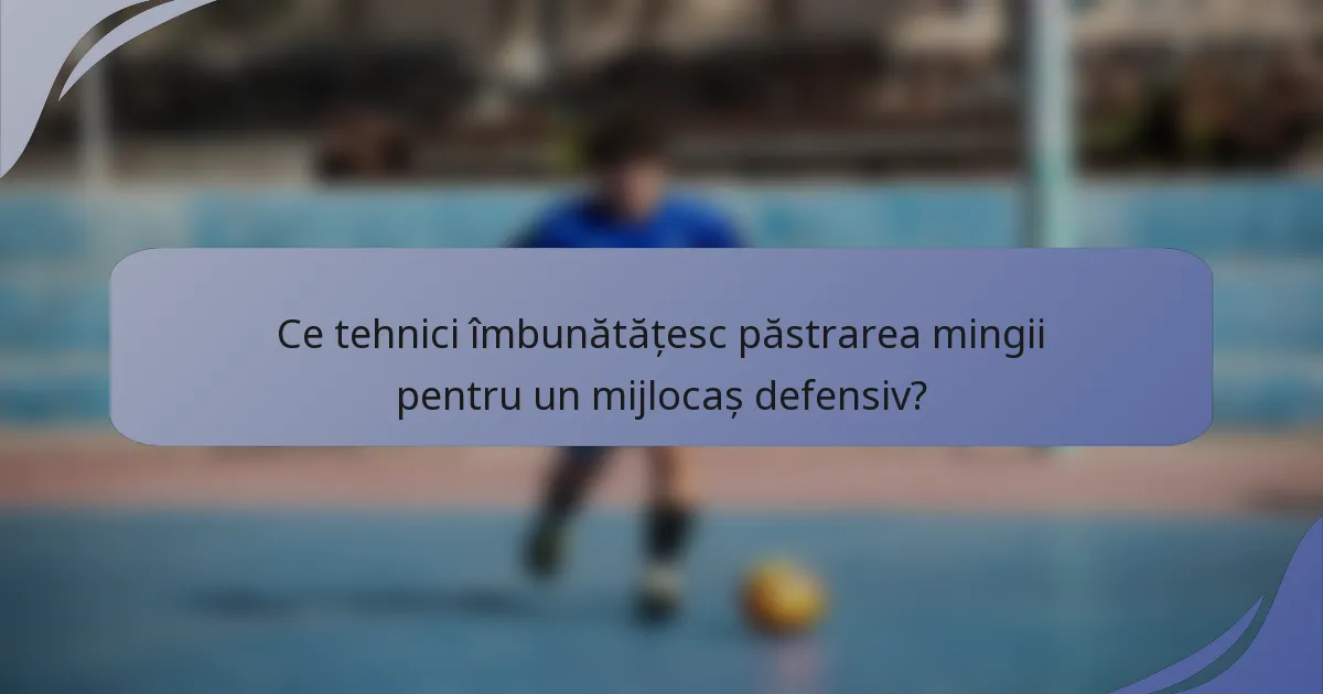 Ce tehnici îmbunătățesc păstrarea mingii pentru un mijlocaș defensiv?