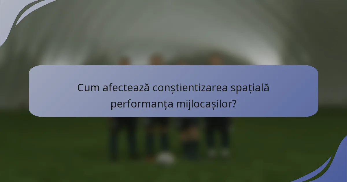 Cum afectează conștientizarea spațială performanța mijlocașilor?