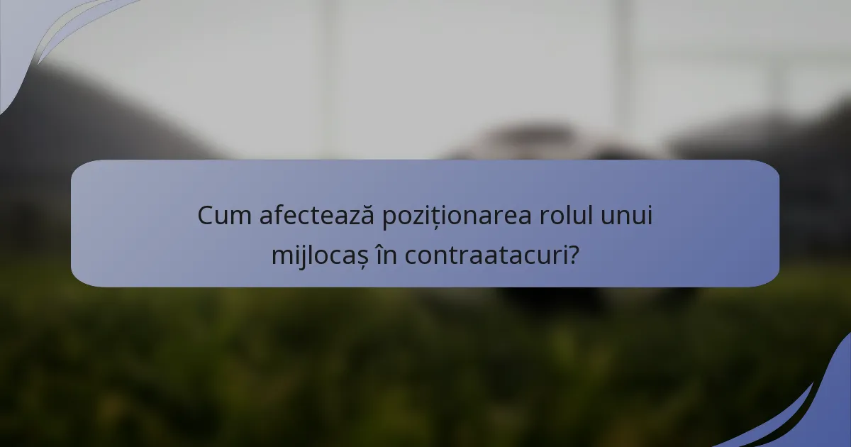 Cum afectează poziționarea rolul unui mijlocaș în contraatacuri?