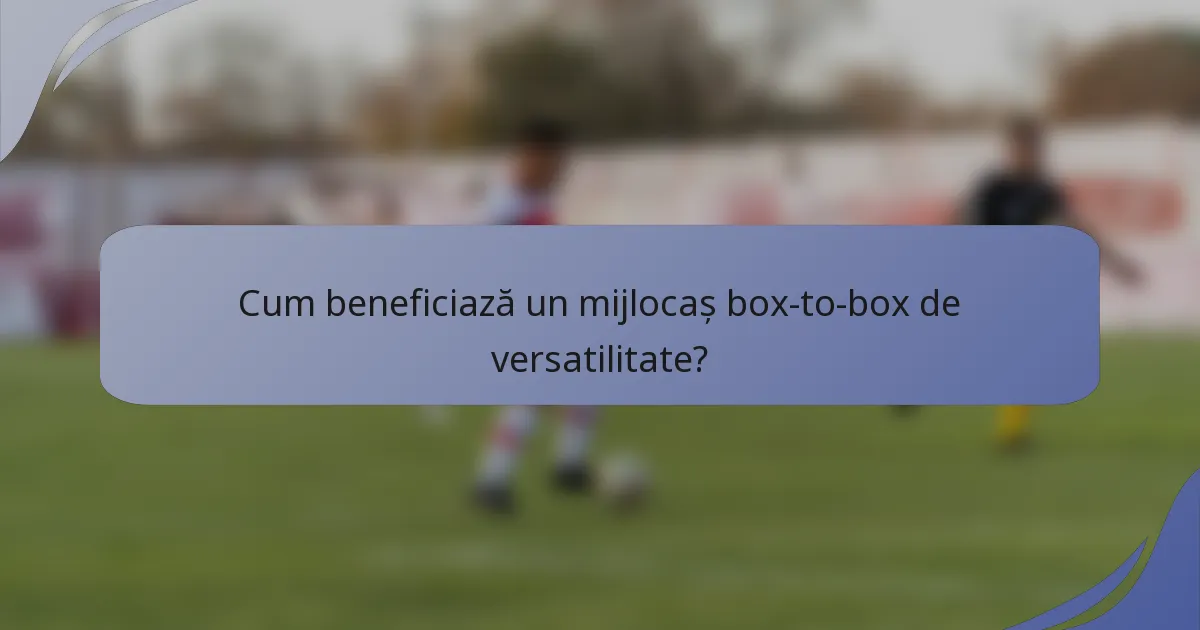 Cum beneficiază un mijlocaș box-to-box de versatilitate?