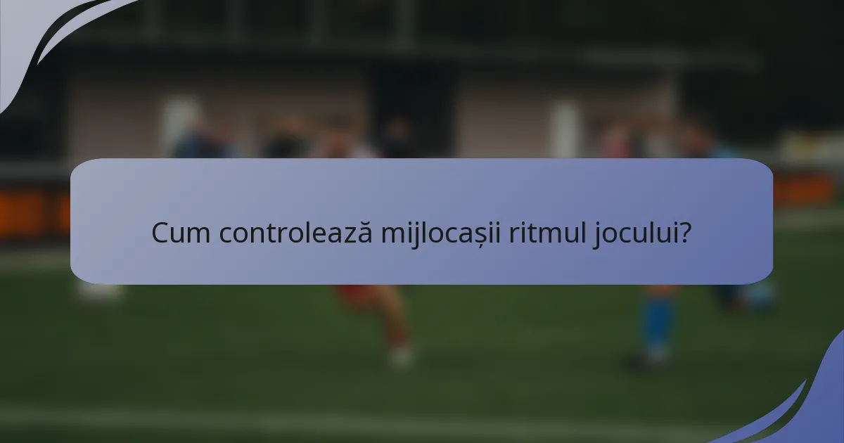 Cum controlează mijlocașii ritmul jocului?