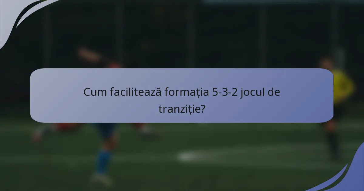 Cum facilitează formația 5-3-2 jocul de tranziție?