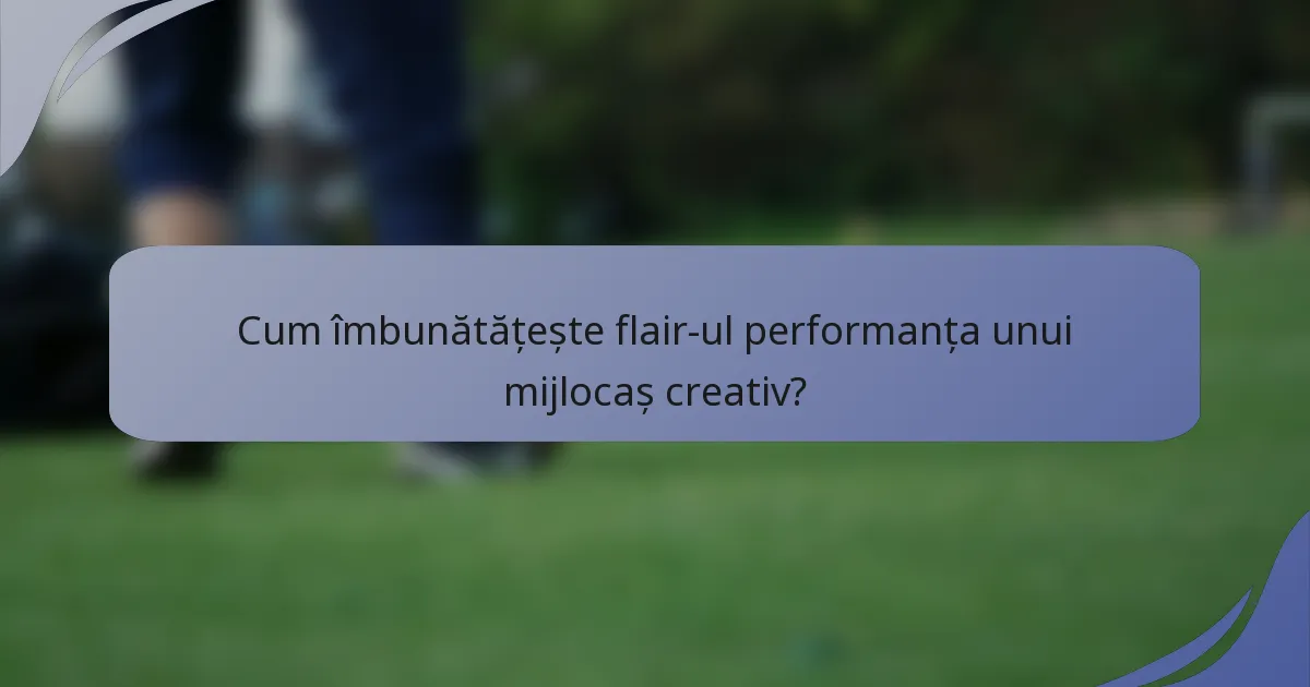 Cum îmbunătățește flair-ul performanța unui mijlocaș creativ?