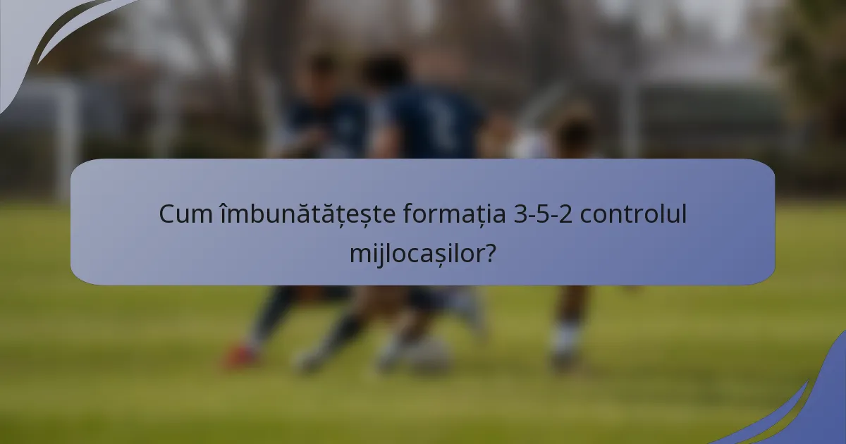 Cum îmbunătățește formația 3-5-2 controlul mijlocașilor?