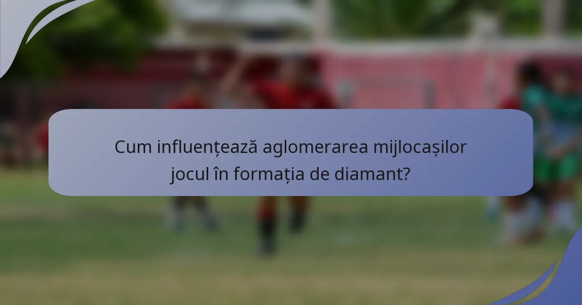 Cum influențează aglomerarea mijlocașilor jocul în formația de diamant?