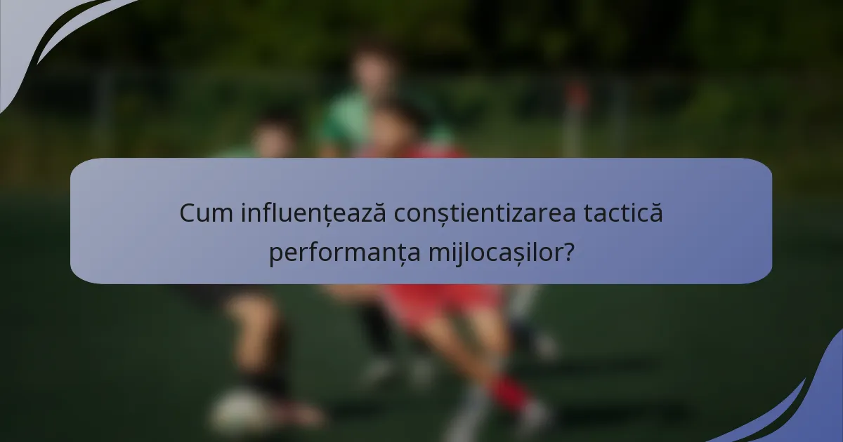 Cum influențează conștientizarea tactică performanța mijlocașilor?