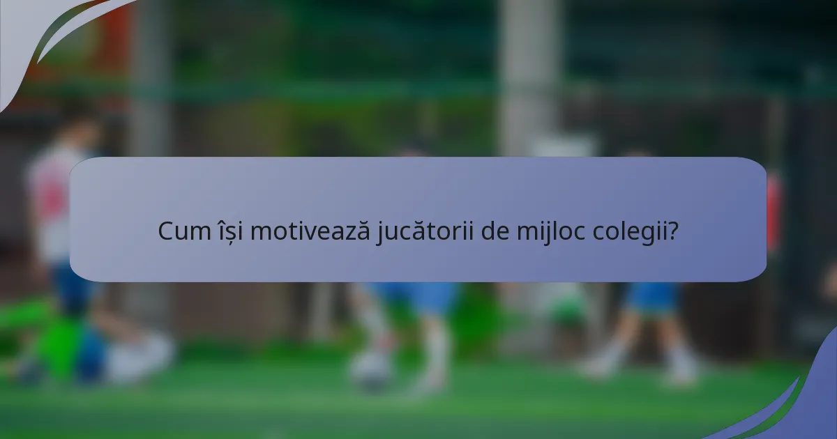 Cum își motivează jucătorii de mijloc colegii?