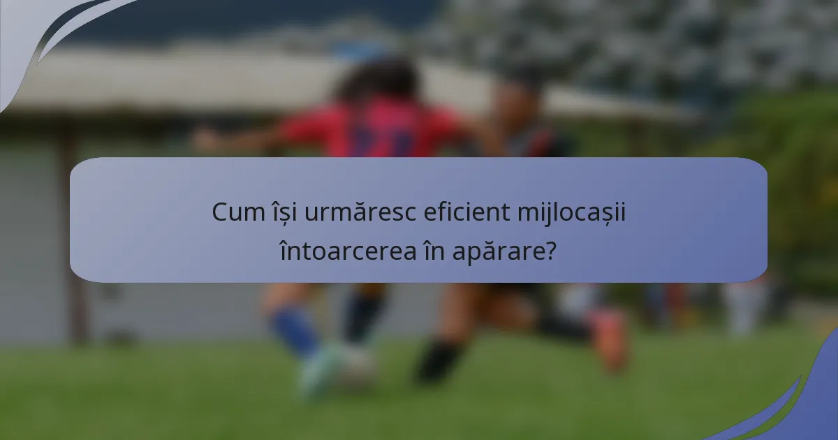 Cum își urmăresc eficient mijlocașii întoarcerea în apărare?