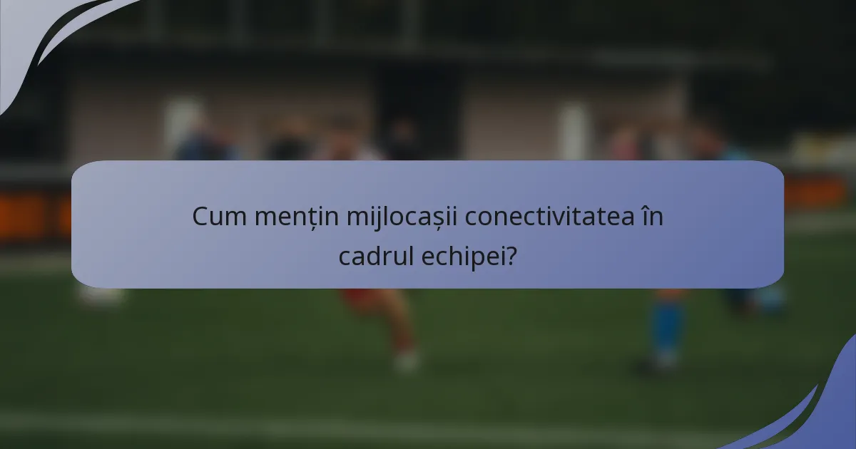 Cum mențin mijlocașii conectivitatea în cadrul echipei?