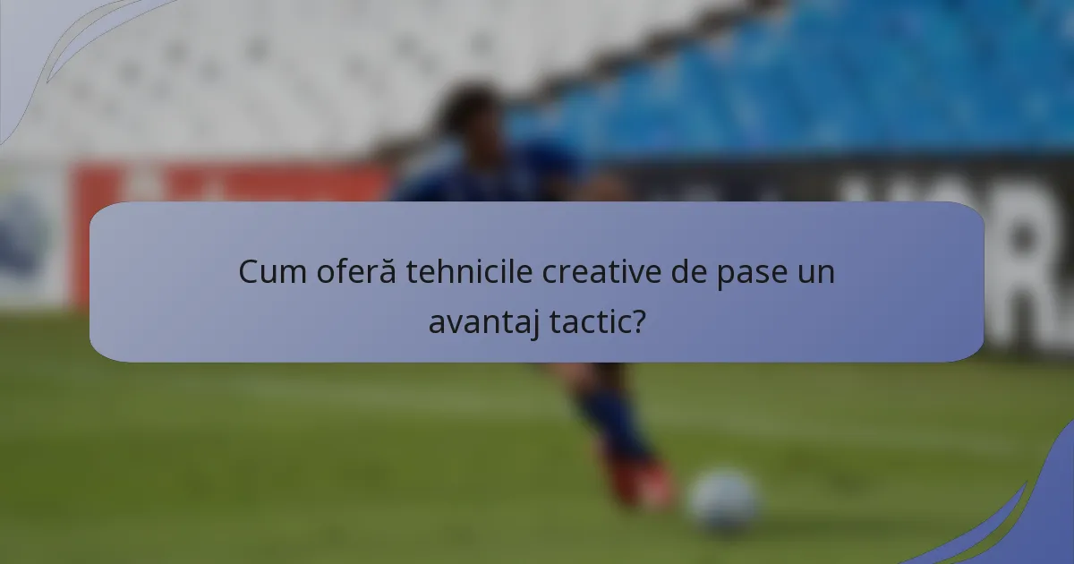 Cum oferă tehnicile creative de pase un avantaj tactic?