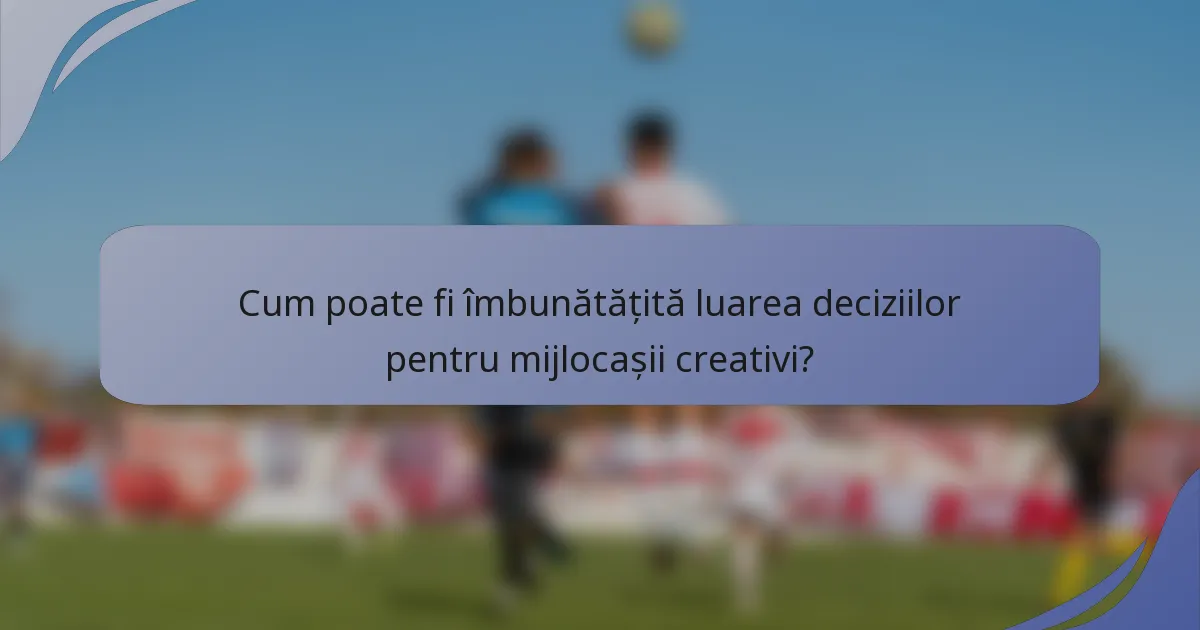 Cum poate fi îmbunătățită luarea deciziilor pentru mijlocașii creativi?