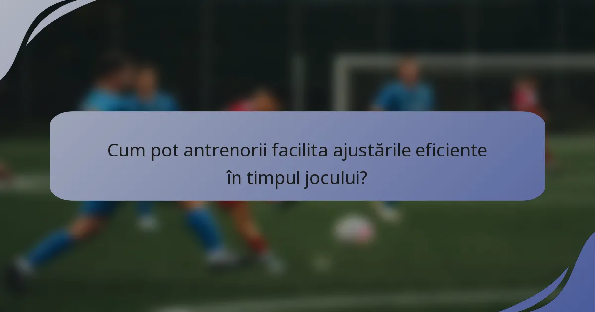 Cum pot antrenorii facilita ajustările eficiente în timpul jocului?