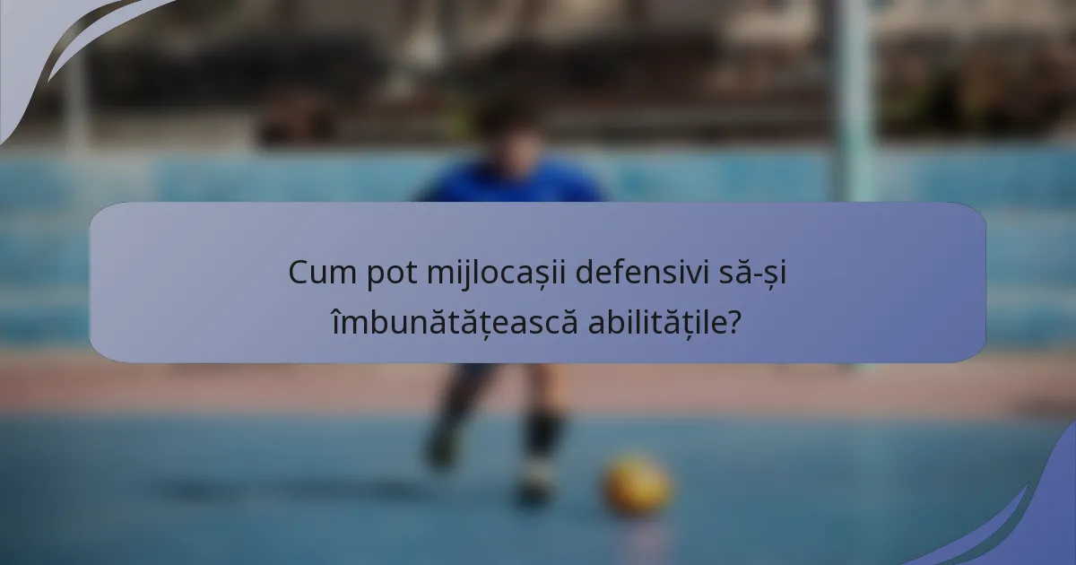 Cum pot mijlocașii defensivi să-și îmbunătățească abilitățile?