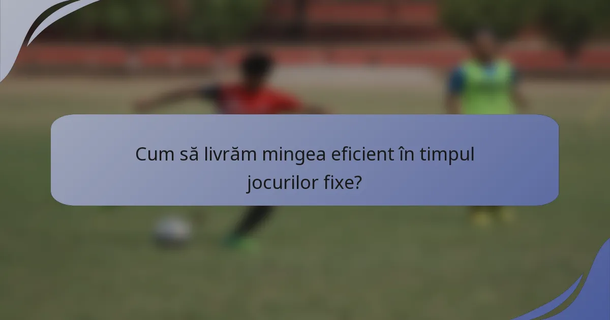 Cum să livrăm mingea eficient în timpul jocurilor fixe?