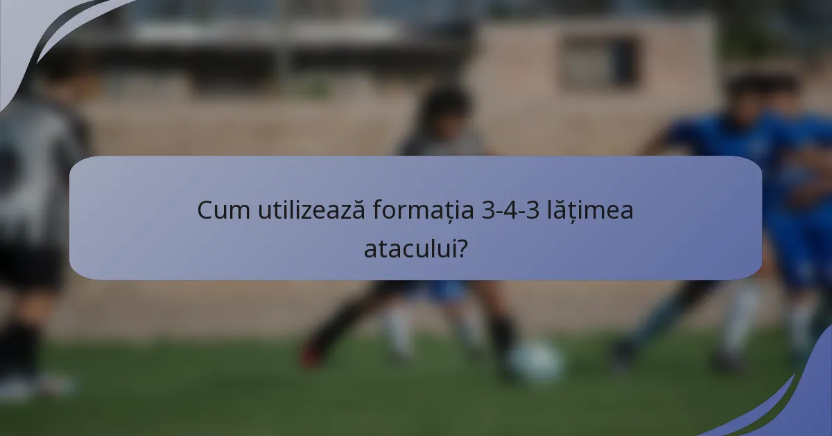 Cum utilizează formația 3-4-3 lățimea atacului?