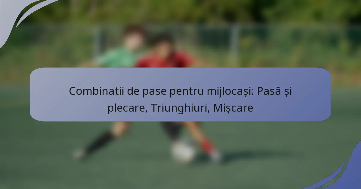 Combinatii de pase pentru mijlocași: Pasă și plecare, Triunghiuri, Mișcare