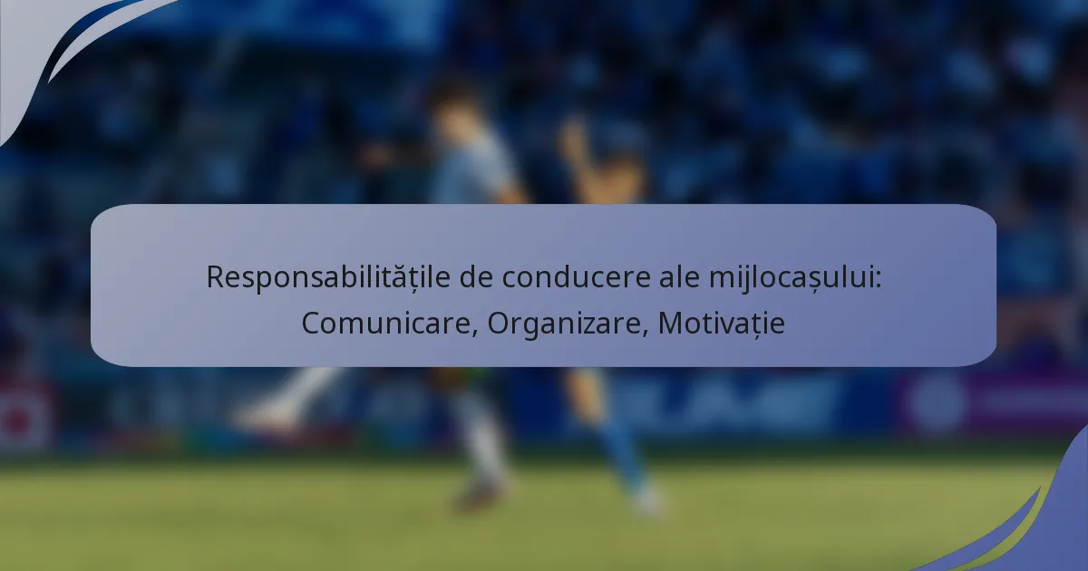 Responsabilitățile de conducere ale mijlocașului: Comunicare, Organizare, Motivație