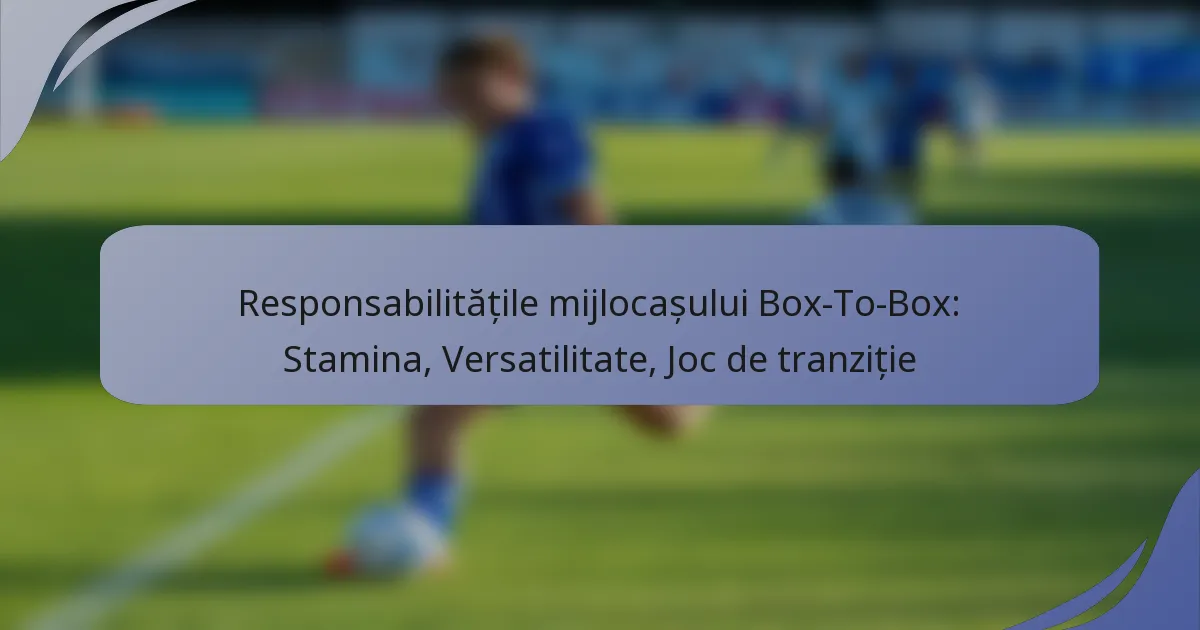 Responsabilitățile mijlocașului Box-To-Box: Stamina, Versatilitate, Joc de tranziție