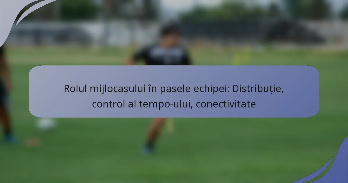 Rolul mijlocașului în pasele echipei: Distribuție, control al tempo-ului, conectivitate