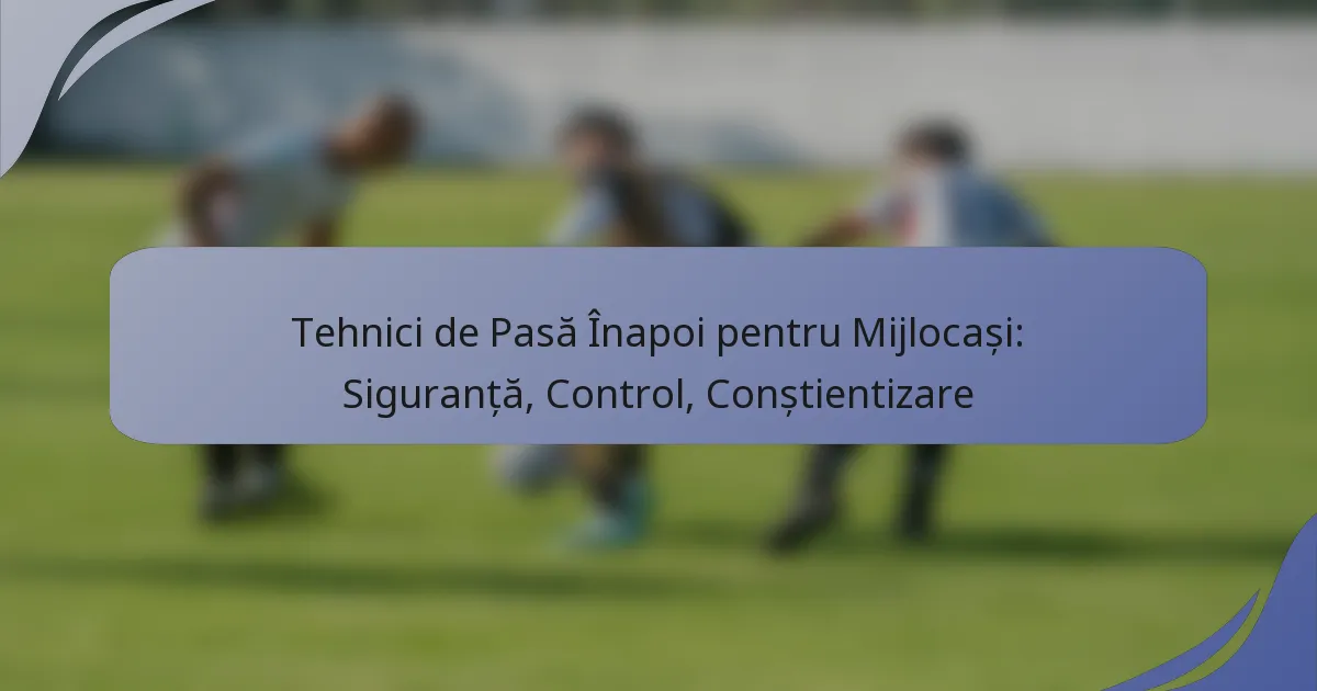 Tehnici de Pasă Înapoi pentru Mijlocași: Siguranță, Control, Conștientizare