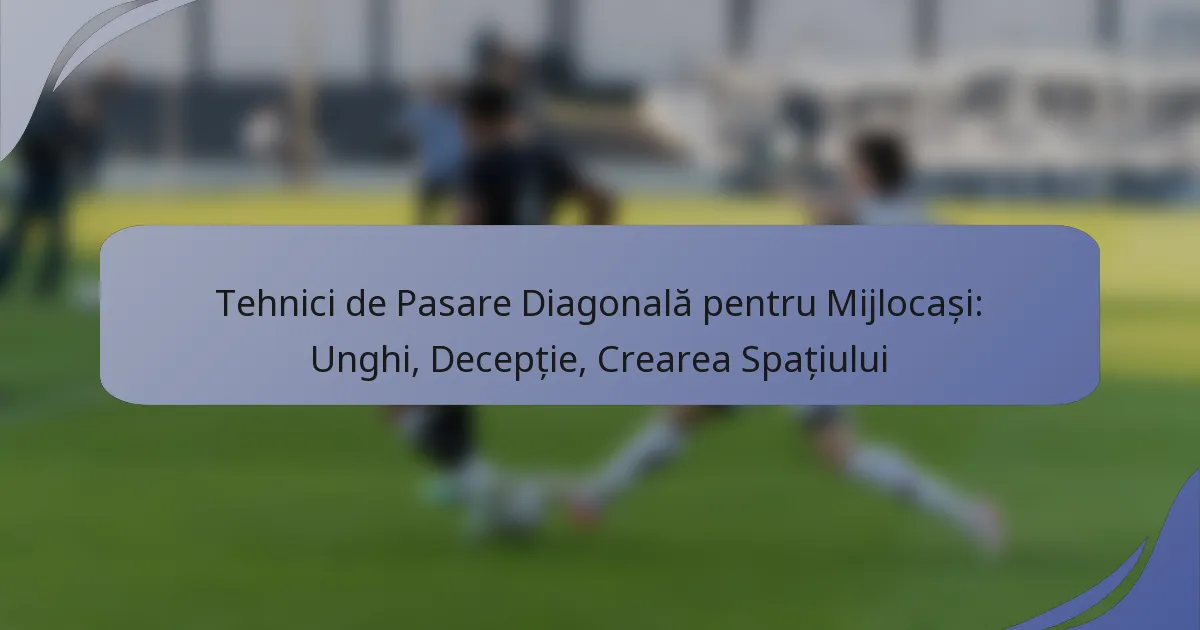 Tehnici de Pasare Diagonală pentru Mijlocași: Unghi, Decepție, Crearea Spațiului