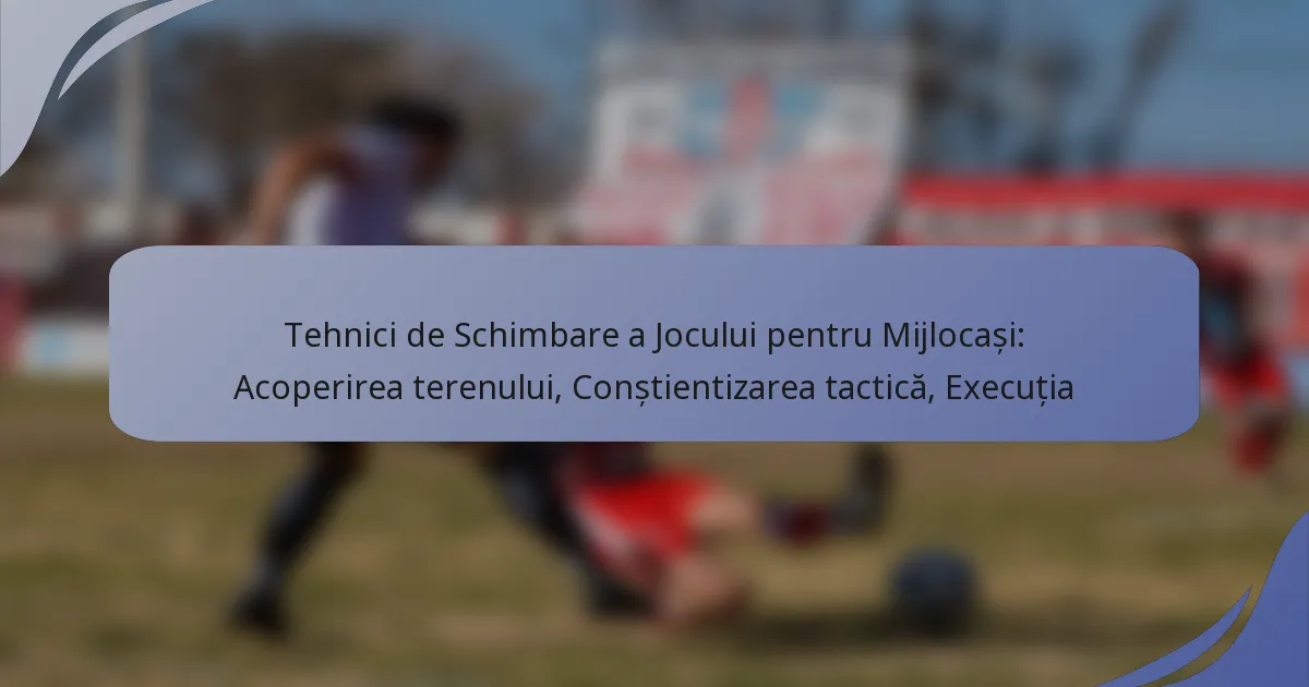 Tehnici de Schimbare a Jocului pentru Mijlocași: Acoperirea terenului, Conștientizarea tactică, Execuția